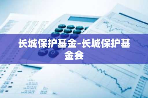 长城保护基金-长城保护基金会