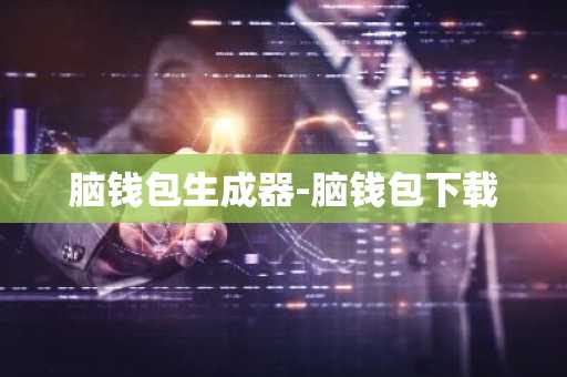 脑钱包生成器-脑钱包下载