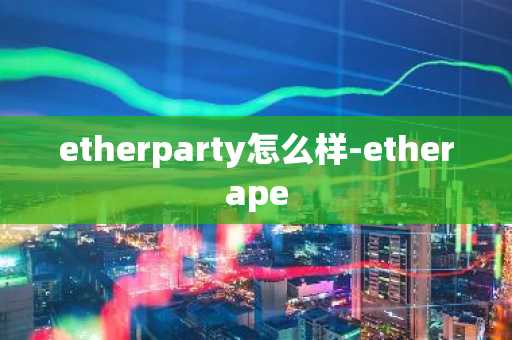 etherparty怎么样-etherape