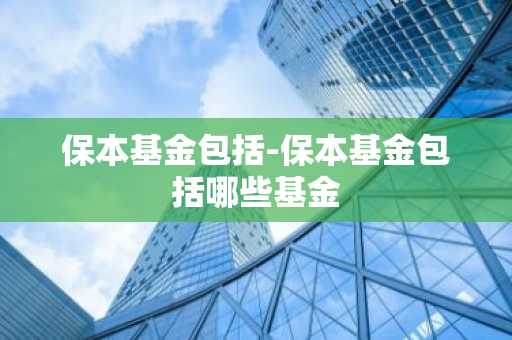 保本基金包括-保本基金包括哪些基金