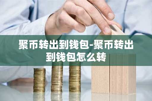 聚币转出到钱包-聚币转出到钱包怎么转