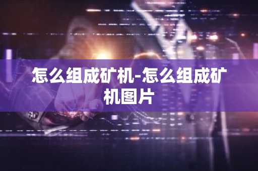 怎么组成矿机-怎么组成矿机图片
