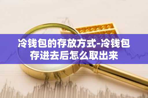 冷钱包的存放方式-冷钱包存进去后怎么取出来