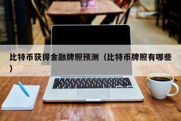 比特币获得金融牌照预测（比特币牌照有哪些）