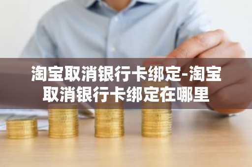 淘宝取消银行卡绑定-淘宝取消银行卡绑定在哪里