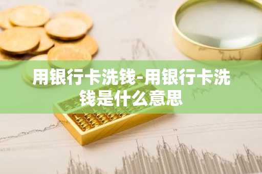 用银行卡洗钱-用银行卡洗钱是什么意思