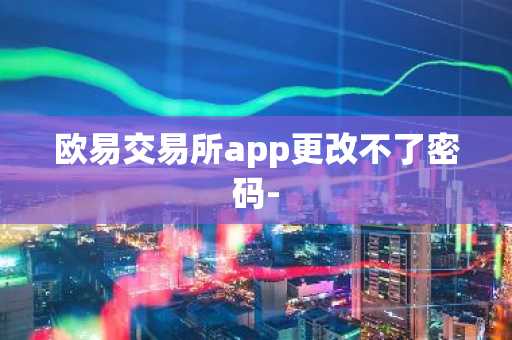 欧易交易所app更改不了密码-