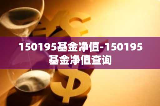 150195基金净值-150195基金净值查询