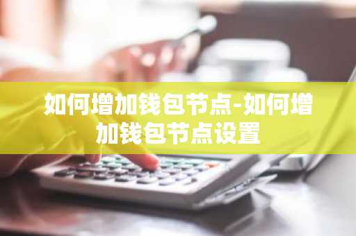 如何增加钱包节点-如何增加钱包节点设置