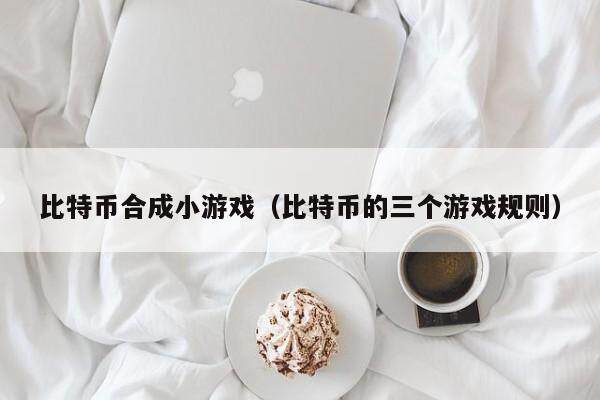 比特币合成小游戏（比特币的三个游戏规则）