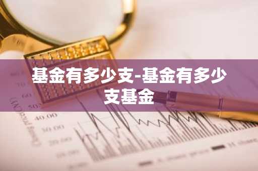 基金有多少支-基金有多少支基金