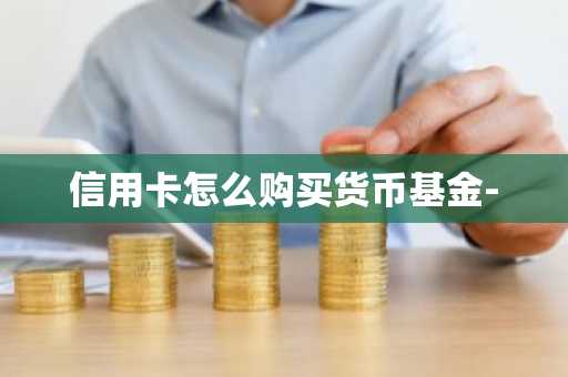 信用卡怎么购买货币基金-