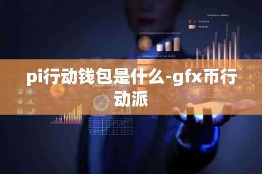 pi行动钱包是什么-gfx币行动派