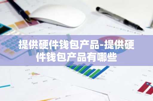 提供硬件钱包产品-提供硬件钱包产品有哪些
