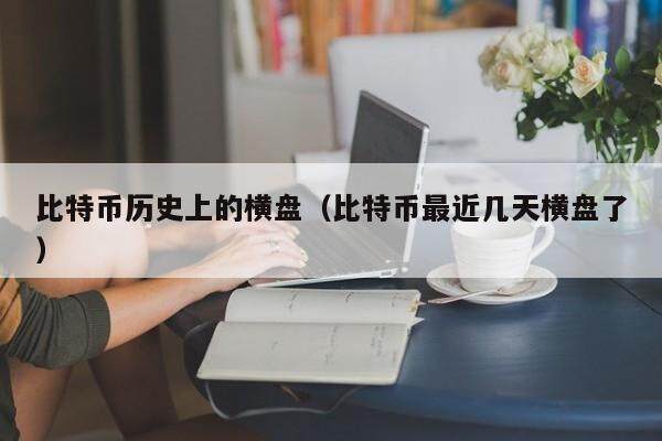 比特币历史上的横盘（比特币最近几天横盘了）