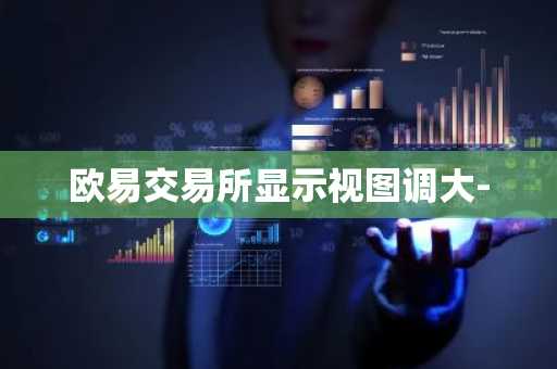 欧易交易所显示视图调大-