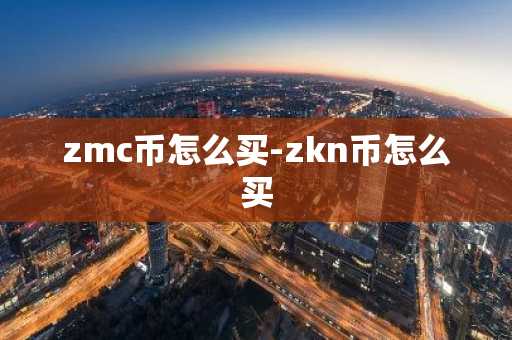 zmc币怎么买-zkn币怎么买