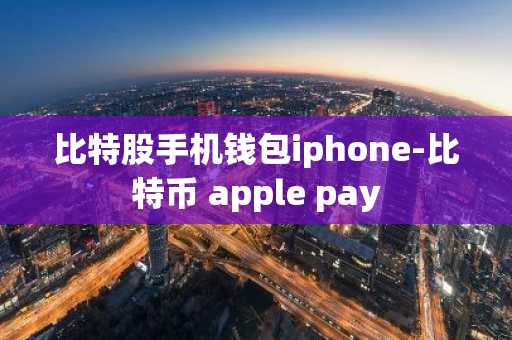 比特股手机钱包iphone-比特币 apple pay