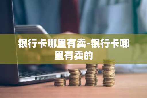 银行卡哪里有卖-银行卡哪里有卖的