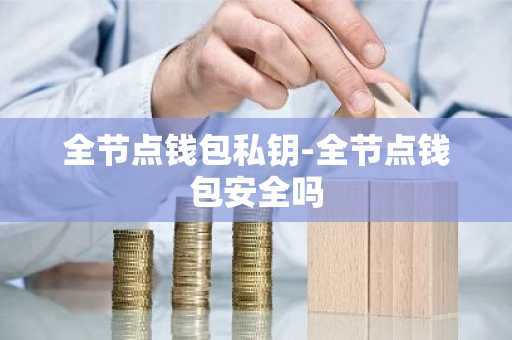 全节点钱包私钥-全节点钱包安全吗