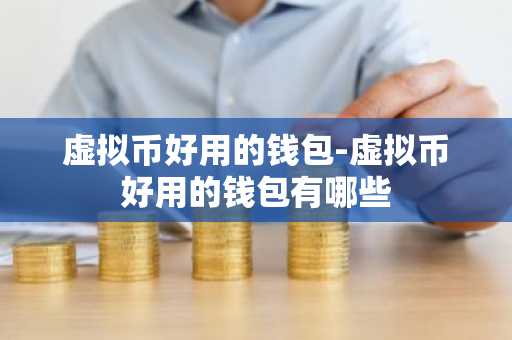 虚拟币好用的钱包-虚拟币好用的钱包有哪些