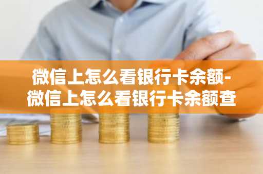 微信上怎么看银行卡余额-微信上怎么看银行卡余额查询
