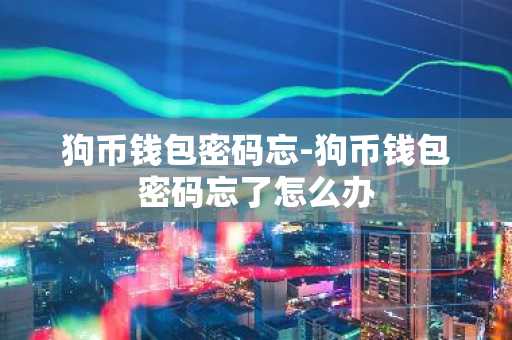 狗币钱包密码忘-狗币钱包密码忘了怎么办