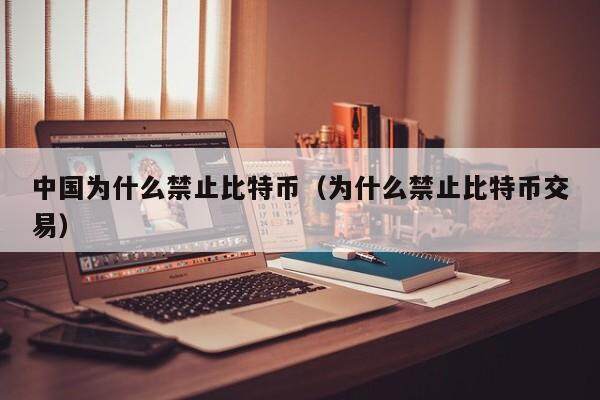 中国为什么禁止比特币（为什么禁止比特币交易）