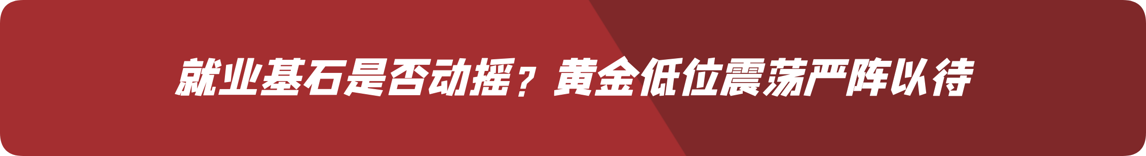外汇界雪莉：就业基石是否动摇？黄金低位震荡严阵以待
