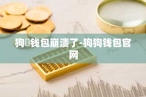 狗帀钱包崩溃了-狗狗钱包官网
