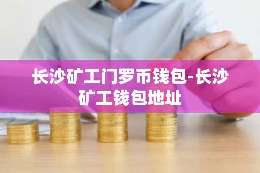 长沙矿工门罗币钱包-长沙矿工钱包地址