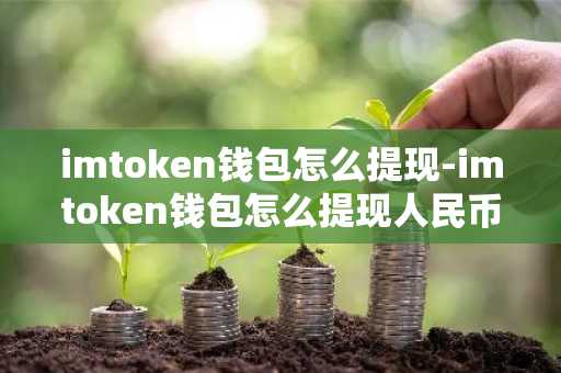 imtoken钱包怎么提现-imtoken钱包怎么提现人民币
