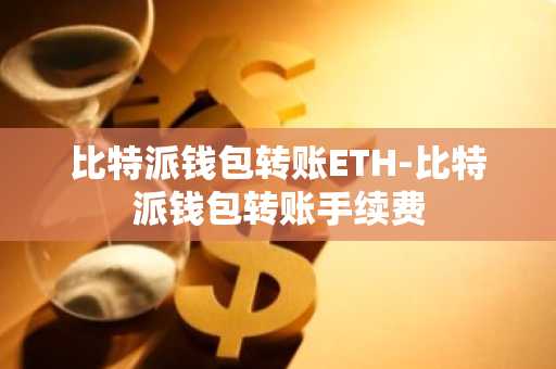 比特派钱包转账ETH-比特派钱包转账手续费