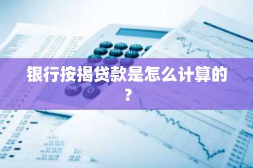 银行按揭贷款是怎么计算的？