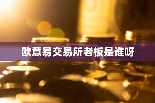 欧意易交易所老板是谁呀