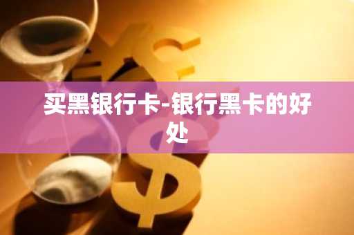买黑银行卡-银行黑卡的好处