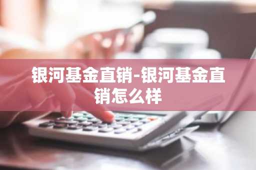 银河基金直销-银河基金直销怎么样