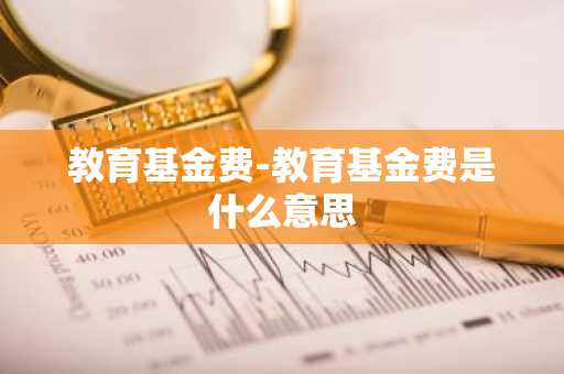 教育基金费-教育基金费是什么意思
