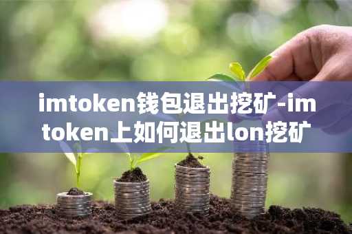imtoken钱包退出挖矿-imtoken上如何退出lon挖矿