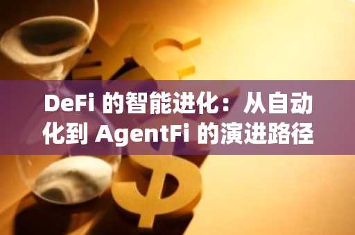 DeFi 的智能进化：从自动化到 AgentFi 的演进路径