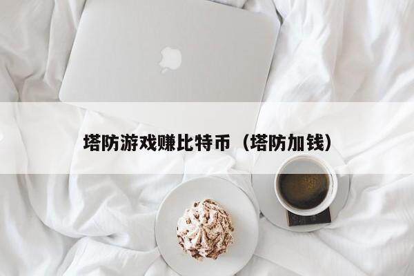 塔防游戏赚比特币（塔防加钱）