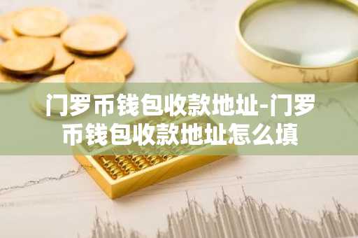 门罗币钱包收款地址-门罗币钱包收款地址怎么填