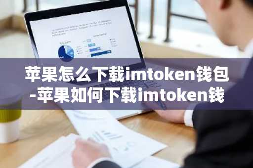 苹果怎么下载imtoken钱包-苹果如何下载imtoken钱包