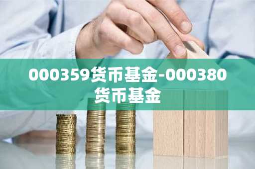 000359货币基金-000380货币基金