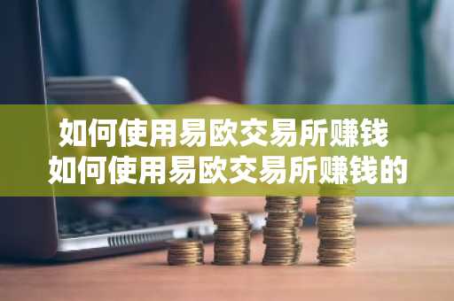 如何使用易欧交易所赚钱 如何使用易欧交易所赚钱的方法