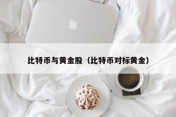 比特币与黄金股（比特币对标黄金）