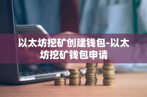 以太坊挖矿创建钱包-以太坊挖矿钱包申请