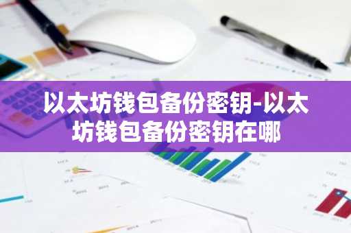 以太坊钱包备份密钥-以太坊钱包备份密钥在哪