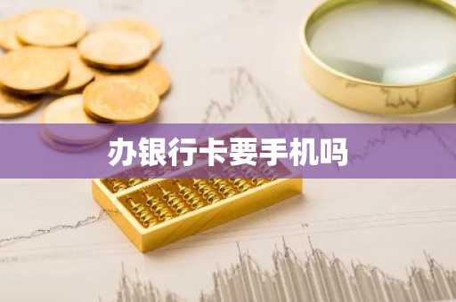 办银行卡要手机吗