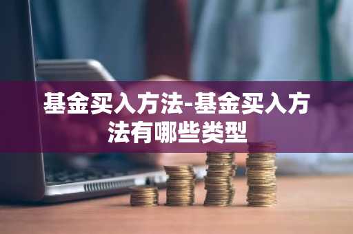 基金买入方法-基金买入方法有哪些类型